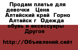 Продам платье для девочки › Цена ­ 2 000 - Алтайский край, Горно-Алтайск г. Одежда, обувь и аксессуары » Другое   